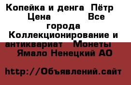 Копейка и денга. Пётр 1 › Цена ­ 1 500 - Все города Коллекционирование и антиквариат » Монеты   . Ямало-Ненецкий АО